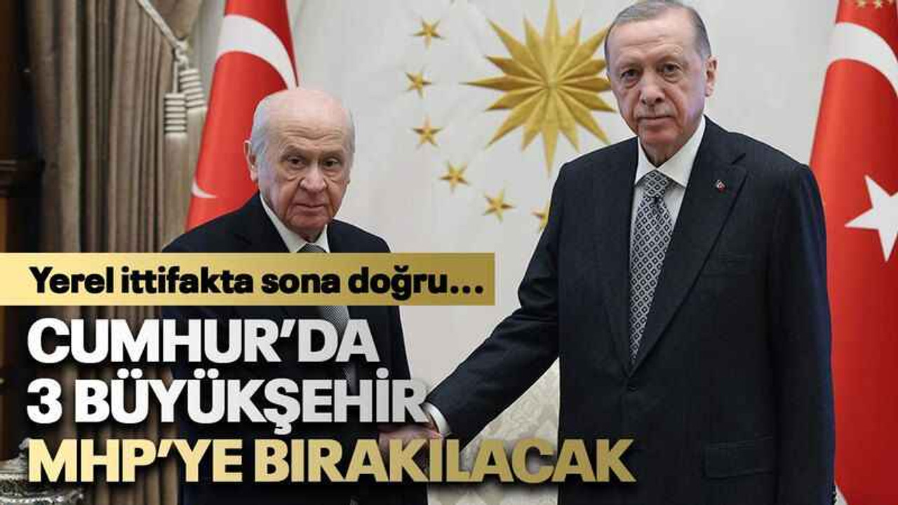 Cumhur’da 3 Büyükşehir MHP’ye bırakılacak